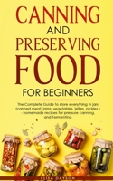 Canning and Preserving Food for Beginners: The Complete Guide to store everything in jars ( canned meat, jams, vegetables, jellies, pickles ) - homemade recipes for pressure canning, and Fermenting 1446787281 Book Cover
