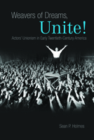 Weavers of Dreams, Unite!: Actors' Unionism in Early Twentieth-Century America 0252037480 Book Cover