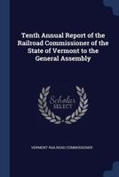 Tenth Annual Report of the Railroad Commissioner of the State of Vermont to the General Assembly 1297891198 Book Cover