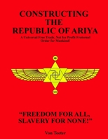 Constructing The Republic of Ariya: A Universal Free Trade, Not for Profit Fraternal Order for Mankind! 1961619407 Book Cover