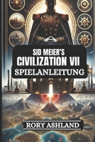 SID MEIER’S CIVILISATION VII SPIELANLEITUNG: Schalten Sie versteckte Strategien, Expertentipps und Profi-Taktiken frei, um Imperien aufzubauen, ... und den Sieg zu erringen (German Edition) B0DX7GWSDW Book Cover