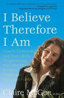 I Believe Therefore I Am: How to Deliberately Live Your Life by Programming Your Mind for Success, Happiness, Love, and Fulfillment 0967851475 Book Cover