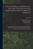 Fauna Boreali-americana, or, The Zoology of the Northern Parts of British America: Containing Descriptions of the Objects of Natural History Collected on the Late Northern Land Expeditions Under Comma 1014646375 Book Cover