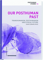 Our Posthuman Past: Transhumanism, Posthumanism and Ethical Futures 3796540104 Book Cover