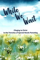 While We Wait: Clinging to Christ in the Trenches of Special-Needs Parenting B0CHL1KL7T Book Cover