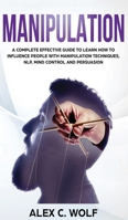 Manipulation: A Complete Effective Guide to Learn How to Influence People with Manipulation Techniques, NLP, Mind Control and Persuasion 139326056X Book Cover