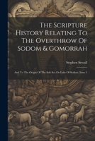 The Scripture History Relating To The Overthrow Of Sodom & Gomorrah: And To The Origin Of The Salt Sea Or Lake Of Sodom, Issue 5 1022381598 Book Cover