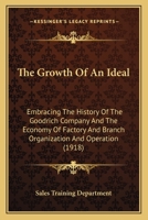 The Growth Of An Ideal: Embracing The History Of The Goodrich Company And The Economy Of Factory And Branch Organization And Operation 112088702X Book Cover