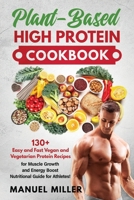 Plant-Based High Protein Cookbook: 130+ Easy and Fast Vegan and Vegetarian Protein Recipes for Muscle Growth and Energy Boost Nutritional Guide for Athletes! B0882LB762 Book Cover