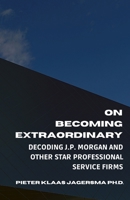 On Becoming Extraordinary: Decoding JP Morgan and other Star Professional Service Firms B0863R8G5F Book Cover
