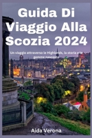 Guida Di Viaggio Alla Scozia 2024: Un viaggio attraverso le Highlands, la storia e le gemme nascoste (Italian Edition) B0CJ4KHSDX Book Cover