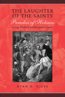 The Laughter of the Saints: Parodies of Holiness in Late Medieval and Renaissance Spain 0802099521 Book Cover
