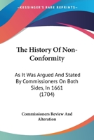 The History Of Non-Conformity: As It Was Argued And Stated By Commissioners On Both Sides, In 1661 1104494051 Book Cover