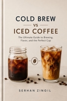 COLD BREW vs ICED COFFEE - THE ULTIMATE COLD COFFEE GUIDE: Master Brewing Techniques, Compare Flavor Profiles, Choose the Best Beans, and Brew Better ... Every Time. (THE ULTIMATE BEVERAGE VS SERIES) B0H9YPDTNC Book Cover