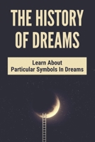 The History Of Dreams: Learn About Particular Symbols In Dreams: Dictionary Of Dreams B094T627JV Book Cover