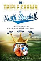 The Triple Crown Of Youth Baseball: A users guide to becoming a more effective player, parent, and coach. 1984392530 Book Cover