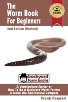 The Worm Book For Beginners: 2nd Edition (Revised) : A Vermiculture Starter or How To Be A Backyard Worm Farmer And Make The Best Natural Compost From Worms 1482609207 Book Cover
