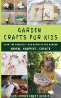 Garden Crafts for Kids: Creative Projects That Begin in the Garden GROW HARVEST CREATE B0932CX7R1 Book Cover