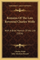 Remains Of The Late Reverend Charles Wolfe: With A Brief Memoir Of His Life 1164947915 Book Cover