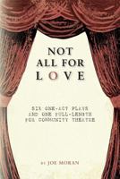 Not All for Love: Six One-Act Plays and One Full-Length for Community Theatre 1492165115 Book Cover