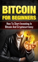 Bitcoin for Beginners: How to Start Investing in Bitcoin and Cryptocurrency B08TZMKFFZ Book Cover