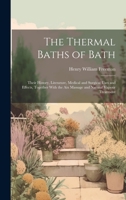 The Thermal Baths of Bath: Their History, Literature, Medical and Surgical Uses and Effects, Together With the Aix Massage and Natural Vapour Treatment 1020304960 Book Cover