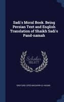 Sadi's Moral Book. Being Persian Text and English Translation of Shaikh Sadi's Pand-namah 1021453609 Book Cover