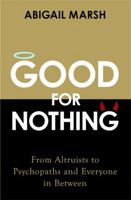 Good For Nothing: From Altruists to Psychopaths and Everyone in Between 1541697189 Book Cover
