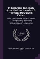 De Executione Immediata, Quam Nobilitas Immediata In Territoriis Statuum Sibi Vindicat: Oratio Legalis Habita A Joh. Ulrico Cramero ... Cum ... Traderet : Iuncta Dn. Christiani Wolfii... 1379227437 Book Cover