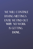 We Will Continue Having Meetings Until We Find Out Why No Work Is Getting Done: Funny Notebook for the Office , friends & family. 165076698X Book Cover