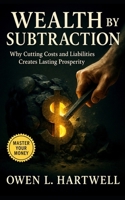 Wealth by Subtraction: Why Cutting Costs and Liabilities Creates Lasting Prosperity: How Cutting Costs and Liabilities Builds Inflation-Proof Wealth and Financial Freedom That Lasts B0FQJDRHSM Book Cover