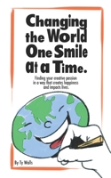 Changing the World One Smile at a Time: Finding your creative passion in a way that creates happiness and impacts lives. B08CWM8PVQ Book Cover