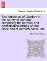 The Antiquities Of Gainford, In The County Of Durham... 1017833931 Book Cover