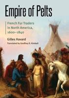 Empire of Pelts: French Fur Traders in North America, 1600–1840 (Borderlands and Transcultural Studies) 1496217101 Book Cover