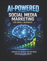 AI-POWERED Social Media Marketing for Small Business: Automate Your Content, Grow Your Brand, and Increase Sales with Artificial Intelligence (AI Wealth Builder Series) B0GSR5THRZ Book Cover