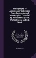 Bibliography to Accompany "Selections From Embryological Monographs" Compiled by Alexander Agassiz, Walter Faxon, and E.L. Mark 1354856694 Book Cover