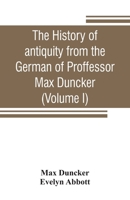 The history of antiquity from the German of Proffessor Max Duncker (Volume I) 9353807190 Book Cover