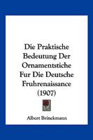 Die Praktische Bedeutung Der Ornamentstiche Fur Die Deutsche Fruhrenaissance (1907) 1161118772 Book Cover