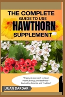 THE COMPLETE GUIDE TO USE HAWTHORN SUPPLEMENT: "A Natural Approach to Heart Health, Energy, and Wellness—Backed by Science and Tradition" B0FHFZ9RRR Book Cover
