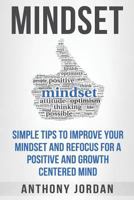 Mindset: Simple Tips to Improve Your Mindset and Refocus for a Positive and Growth-Centered Mind 1523692731 Book Cover