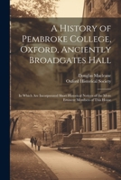 A History of Pembroke College, Oxford, Anciently Broadgates Hall: In Which Are Incorporated Short Historical Notices of the More Eminent Members of This House 1021674893 Book Cover