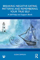 Breaking Negative Eating Patterns and Remembering Your True Self: A Self-Help and Support Book 1032410213 Book Cover