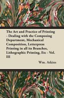 The Art and Practice of Printing - Dealing with the Composing Department, Mechanical Composition, Letterpress Printing in All Its Branches, Lithograph 1447446119 Book Cover
