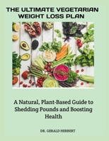 THE ULTIMATE VEGETARIAN WEIGHT LOSS PLAN: A Natural, Plant-Based Guide to Shedding Pounds and Boosting Health B0FSF5W1CP Book Cover