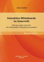 Interaktive Whiteboards im Unterricht: Wie kann guter Unterricht mit multimedialer Unterstützung aussehen? 3955494160 Book Cover