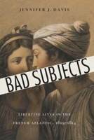 Bad Subjects: Libertine Lives in the French Atlantic, 1619–1814 1496207890 Book Cover