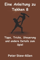 Eine Anleitung zu Tekken 8: Tipps, Tricks, Steuerung und andere Details zum Spiel (German Edition) B0CW67FF55 Book Cover