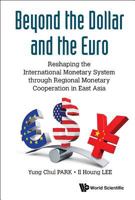 Beyond the Dollar and the Euro: Reshaping the International Monetary System Through Regional Monetary Cooperation in East Asia 9814749435 Book Cover