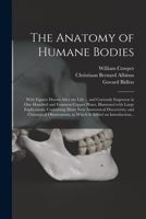 The Anatomy of Humane Bodies: With Figures Drawn After the Life ... and Curiously Engraven in One Hundred and Fourteen Copper Plates, Illustrated With ... and Chirurgical Observations, To... 1014957451 Book Cover