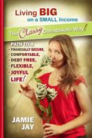 Living Big on a Small Income The Classy Cheapskate Way!: Path to a Financially Secure, Comfortable, Debt Free, Flexible, Joyful Life! 1502471345 Book Cover